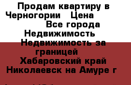 Продам квартиру в Черногории › Цена ­ 7 800 000 - Все города Недвижимость » Недвижимость за границей   . Хабаровский край,Николаевск-на-Амуре г.